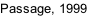 Passage, 1999