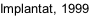 Implantat, 1999