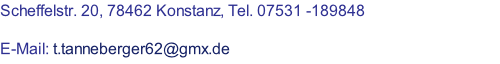 Scheffelstr. 20, 78462 Konstanz, Tel. 07531 -189848  E-Mail: t.tanneberger62@gmx.de